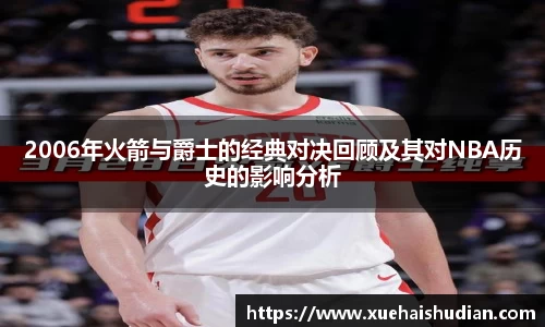 2006年火箭与爵士的经典对决回顾及其对NBA历史的影响分析
